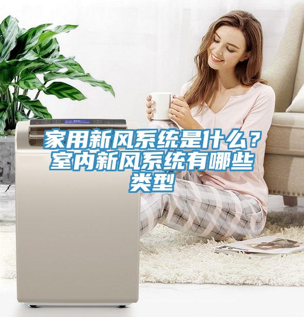 家用新風系統是什么?室內新風系統有哪些類型