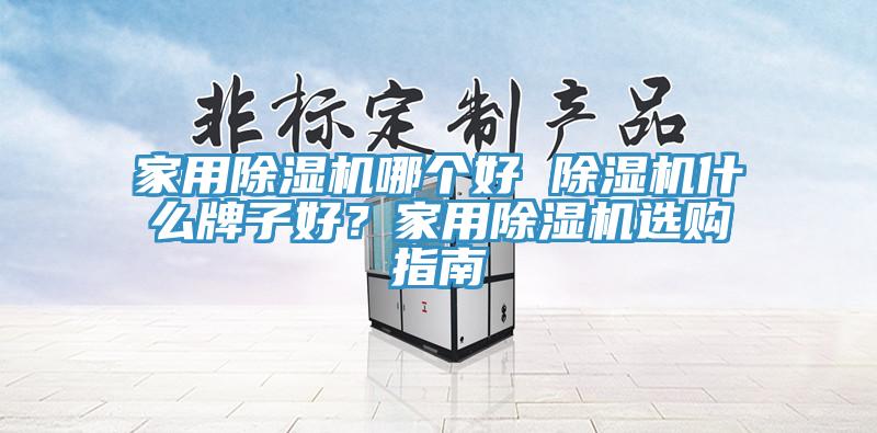 家用除濕機哪個好 除濕機什么牌子好?家用除濕機選購指南
