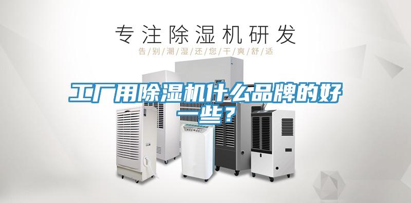 工廠用除濕機(jī)什么品牌的好一些?