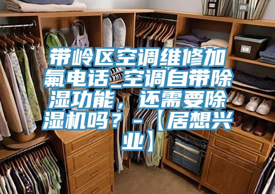 帶嶺區空調維修加氟電話_空調自帶除濕功能,還需要除濕機嗎?-【居想興業】