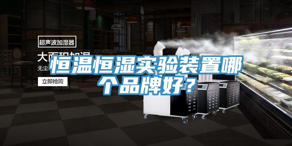 恒溫恒濕實驗裝置哪個品牌好?