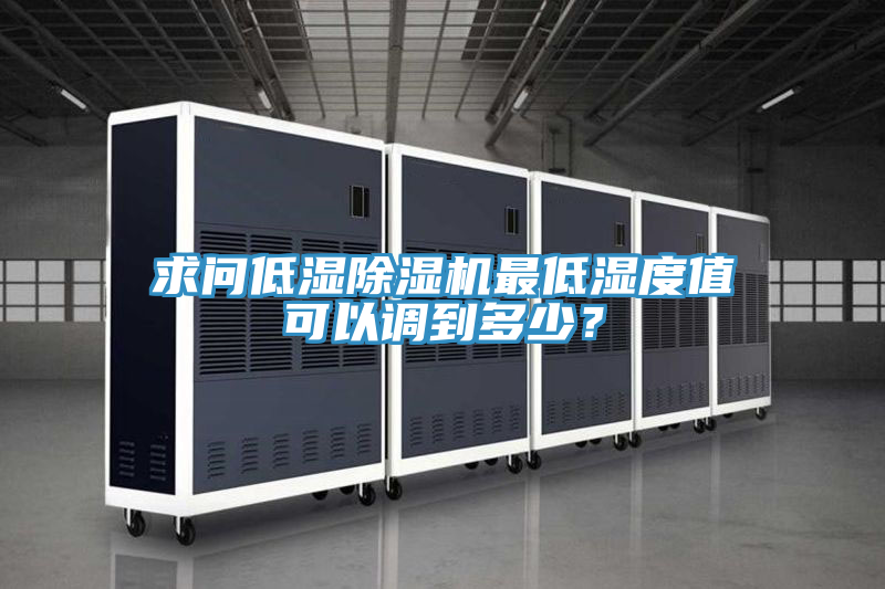 求問(wèn)低濕除濕機(jī)最低濕度值可以調(diào)到多少？