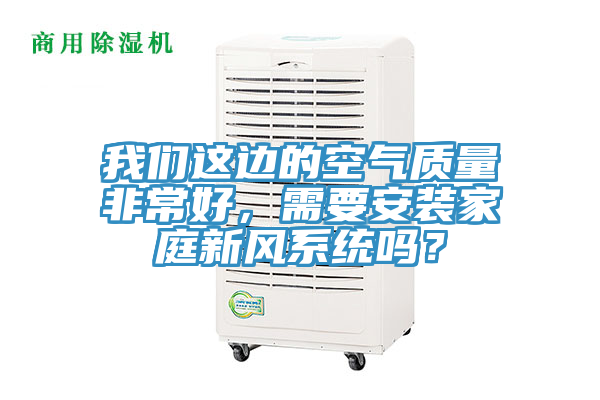 我們這邊的空氣質量非常好，需要安裝家庭新風系統嗎？