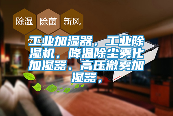 工業(yè)加濕器,工業(yè)除濕機(jī),降溫除塵霧化加濕器、高壓微霧加濕器,