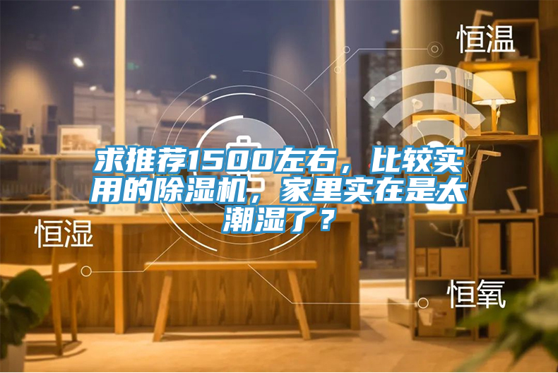 求推薦1500左右，比較實(shí)用的除濕機(jī)，家里實(shí)在是太潮濕了？