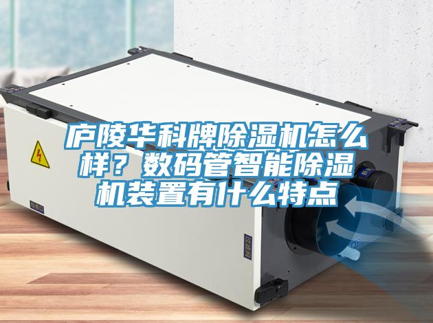 廬陵華科牌除濕機(jī)怎么樣？數(shù)碼管智能除濕機(jī)裝置有什么特點(diǎn)