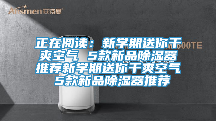 正在閱讀:新學(xué)期送你干爽空氣 5款新品除濕器推薦新學(xué)期送你干爽空氣 5款新品除濕器推薦
