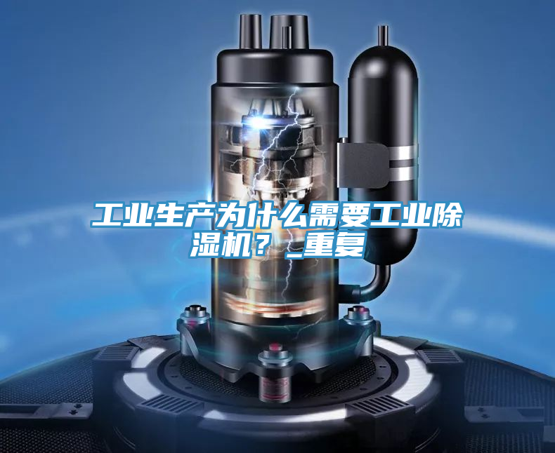 工業(yè)生產(chǎn)為什么需要工業(yè)除濕機(jī)?_重復(fù)
