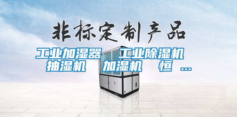 工業(yè)加濕器 工業(yè)除濕機(jī) 抽濕機(jī) 加濕機(jī) 恒 ...