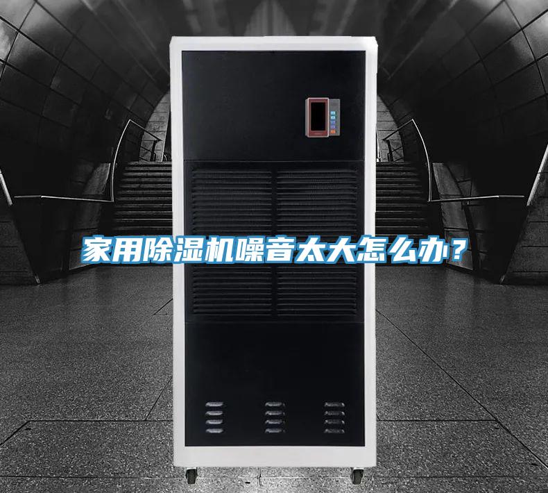 家用除濕機噪音太大怎么辦?