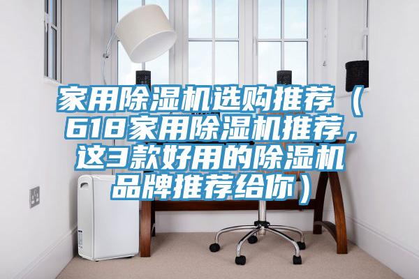 家用除濕機選購?fù)扑]（618家用除濕機推薦，這3款好用的除濕機品牌推薦給你）