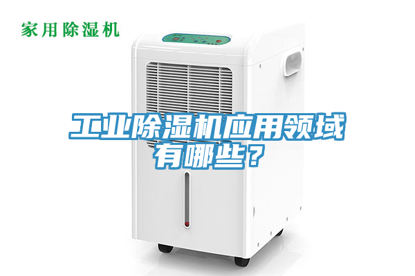 工業除濕機應用領域有哪些？