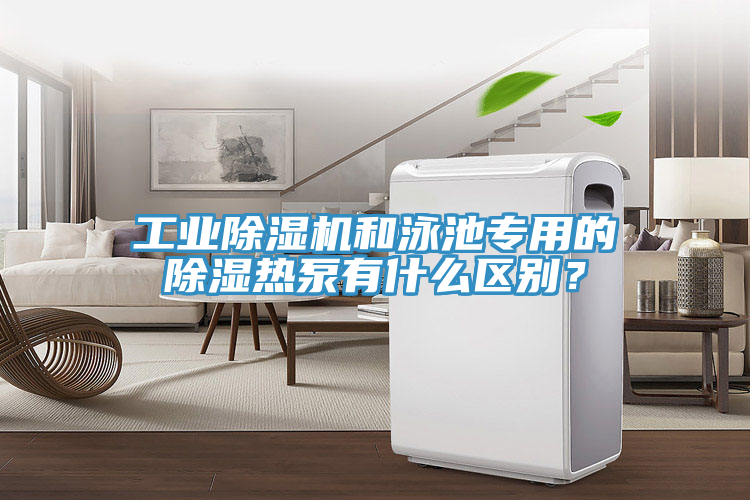 工業(yè)除濕機和泳池專用的除濕熱泵有什么區(qū)別?