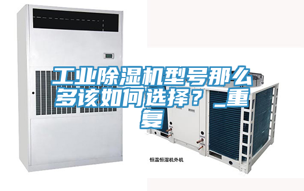 工業除濕機型號那么多該如何選擇?_重復