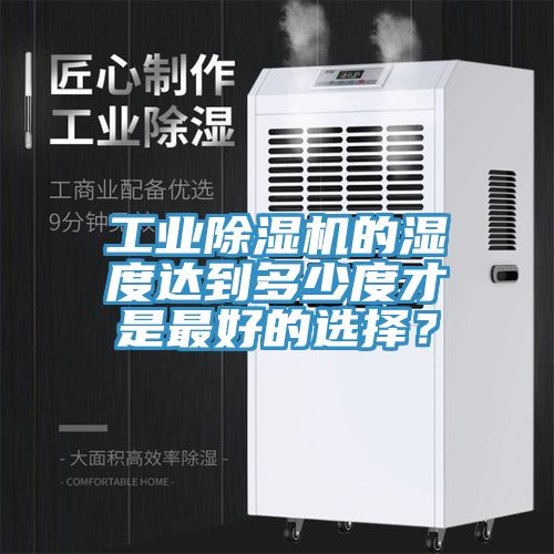 工業除濕機的濕度達到多少度才是最好的選擇？
