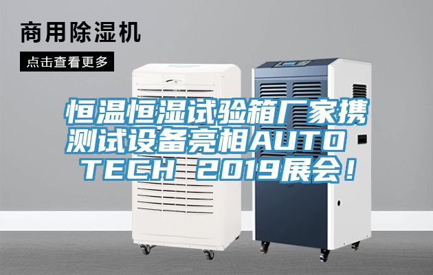 恒溫恒濕試驗箱廠家攜測試設備亮相AUTO TECH 2019展會!