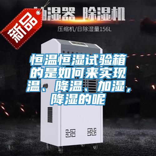 恒溫恒濕試驗(yàn)箱的是如何來實(shí)現(xiàn)溫、降溫、加濕，降濕的呢