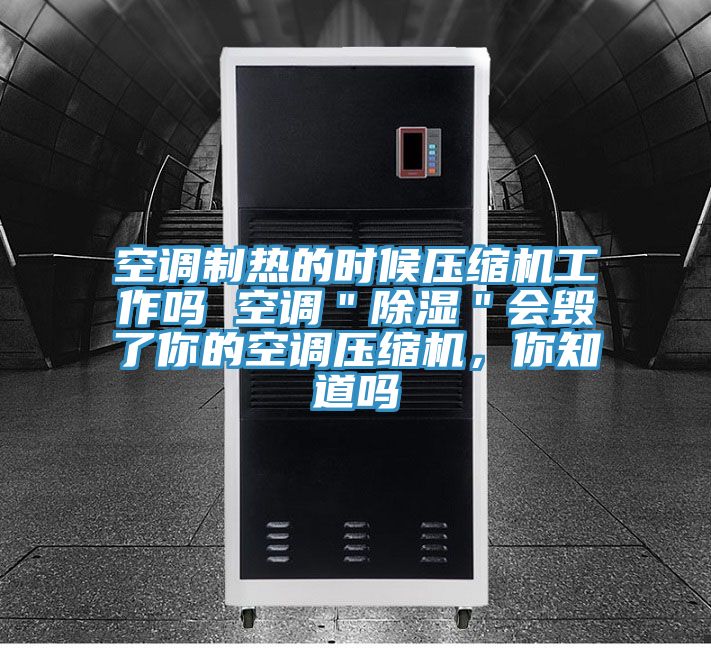 空調制熱的時候壓縮機工作嗎 空調"除濕"會毀了你的空調壓縮機,你知道嗎