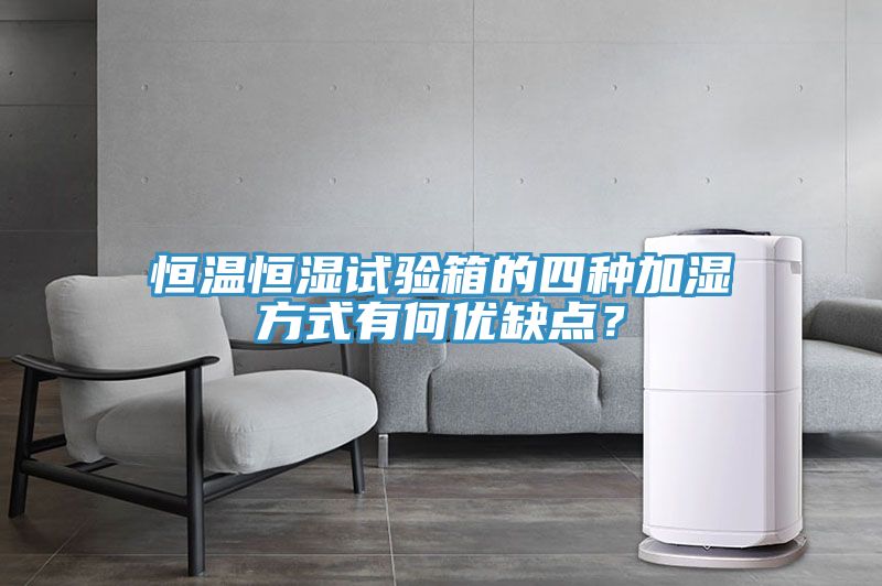 恒溫恒濕試驗箱的四種加濕方式有何優(yōu)缺點?