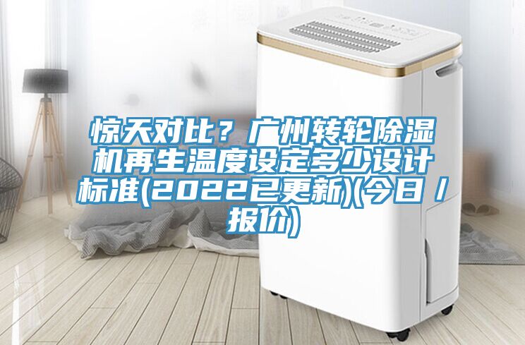 驚天對(duì)比?廣州轉(zhuǎn)輪除濕機(jī)再生溫度設(shè)定多少設(shè)計(jì)標(biāo)準(zhǔn)(2022已更新)(今日/報(bào)價(jià))