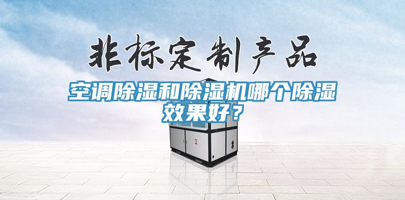 空調除濕和除濕機哪個除濕效果好?