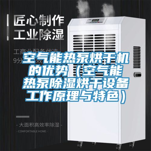空氣能熱泵烘干機的優勢(空氣能熱泵除濕烘干設備工作原理與特色)
