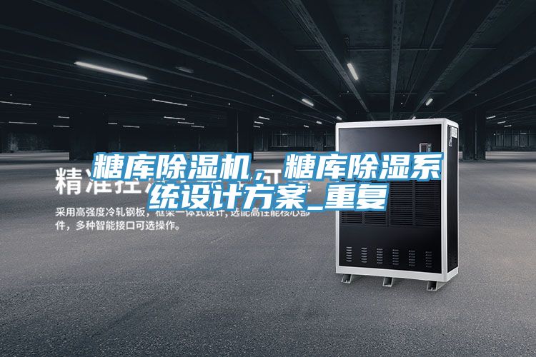 糖庫(kù)除濕機(jī),糖庫(kù)除濕系統(tǒng)設(shè)計(jì)方案_重復(fù)