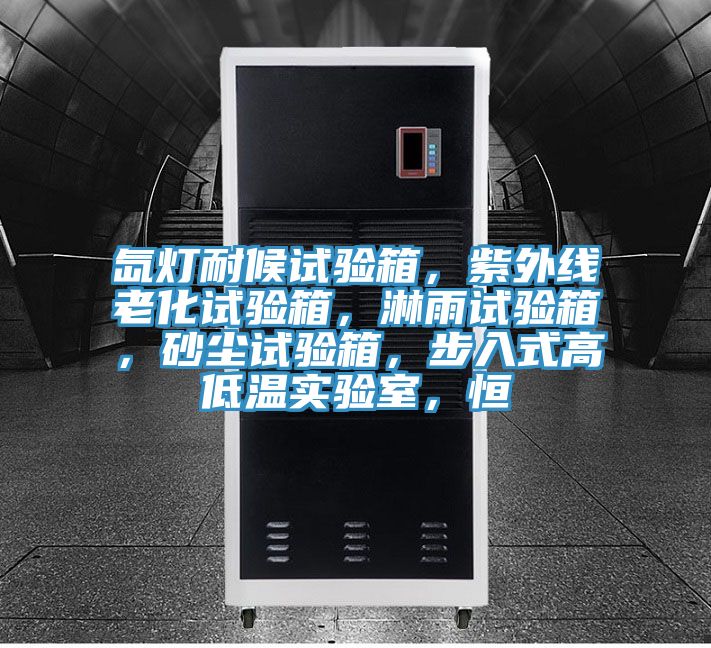 氙燈耐候試驗箱，紫外線老化試驗箱，淋雨試驗箱，砂塵試驗箱，步入式高低溫實驗室，恒