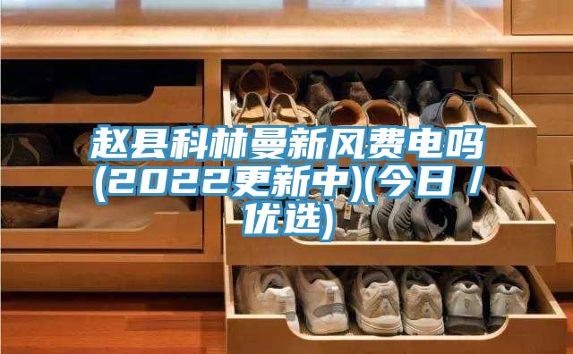 趙縣科林曼新風費電嗎(2022更新中)(今日/優選)