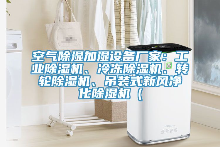 空氣除濕加濕設(shè)備廠家:工業(yè)除濕機(jī)、冷凍除濕機(jī)、轉(zhuǎn)輪除濕機(jī)、吊裝式新風(fēng)凈化除濕機(jī)(