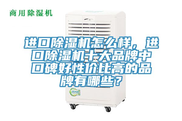 進口除濕機怎么樣,進口除濕機十大品牌中口碑好性價比高的品牌有哪些?