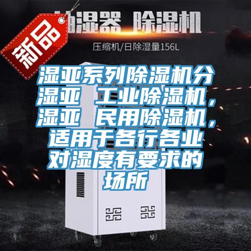 濕亞系列除濕機(jī)分濕亞 工業(yè)除濕機(jī)，濕亞 民用除濕機(jī)，適用于各行各業(yè)對(duì)濕度有要求的場(chǎng)所