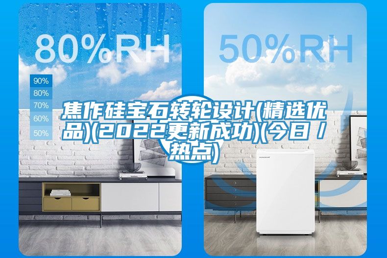 焦作硅寶石轉輪設計(精選優品)(2022更新成功)(今日/熱點)