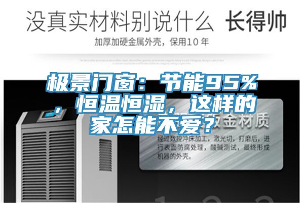 極景門窗:節能95%,恒溫恒濕,這樣的家怎能不愛?