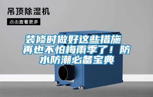 裝修時(shí)做好這些措施 再也不怕梅雨季了!防水防潮必備寶典