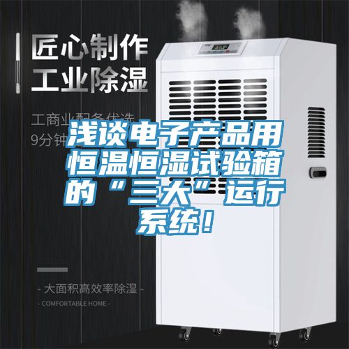 淺談電子產品用恒溫恒濕試驗箱的“三大”運行系統！