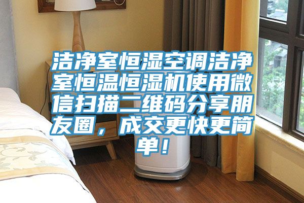 潔凈室恒濕空調(diào)潔凈室恒溫恒濕機使用微信掃描二維碼分享朋友圈，成交更快更簡單！
