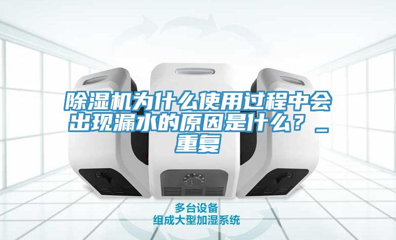 除濕機為什么使用過程中會出現漏水的原因是什么？_重復